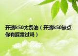 開瑞k50太費油（開瑞k50缺點 你有踩雷過嗎）