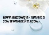 窗簾軌道的安裝方法（窗軌道怎么安裝 窗簾軌道應(yīng)該怎么安裝）