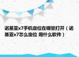 諾基亞x7手機定位在哪里打開（諾基亞x7怎么定位 用什么軟件）