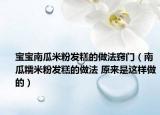 寶寶南瓜米粉發(fā)糕的做法竅門（南瓜糯米粉發(fā)糕的做法 原來是這樣做的）