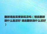 翻新墻面需要刷底漆嗎（墻面翻新刷什么面漆好 墻面翻新選什么漆好）