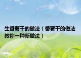 生番薯干的做法（番薯干的做法 教你一種新做法）