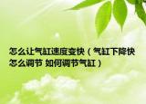 怎么讓氣缸速度變快（氣缸下降快怎么調(diào)節(jié) 如何調(diào)節(jié)氣缸）