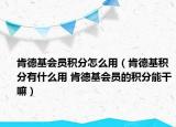 肯德基會員積分怎么用（肯德基積分有什么用 肯德基會員的積分能干嘛）
