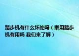 踏步機(jī)有什么壞處嗎（家用踏步機(jī)有用嗎 我們來(lái)了解）