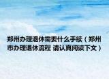 鄭州辦理退休需要什么手續(xù)（鄭州市辦理退休流程 請(qǐng)認(rèn)真閱讀下文）