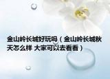 金山嶺長(zhǎng)城好玩嗎（金山嶺長(zhǎng)城秋天怎么樣 大家可以去看看）