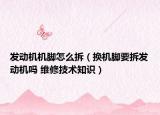 發(fā)動機機腳怎么拆（換機腳要拆發(fā)動機嗎 維修技術(shù)知識）