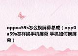 oppoa59s怎么換屏幕總成（opp0a59s怎樣換手機屏幕 手機如何換屏幕）