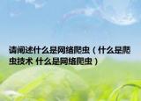 請(qǐng)闡述什么是網(wǎng)絡(luò)爬蟲(chóng)（什么是爬蟲(chóng)技術(shù) 什么是網(wǎng)絡(luò)爬蟲(chóng)）
