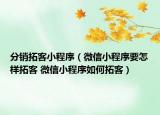 分銷拓客小程序（微信小程序要怎樣拓客 微信小程序如何拓客）