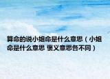算命的說(shuō)小姐命是什么意思（小姐命是什么意思 褒義意思各不同）