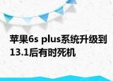 蘋果6s plus系統(tǒng)升級到13.1后有時死機