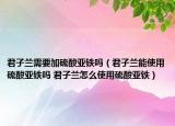君子蘭需要加硫酸亞鐵嗎（君子蘭能使用硫酸亞鐵嗎 君子蘭怎么使用硫酸亞鐵）