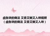 鹵魚塊的做法 又香又嫩又入味視頻（鹵魚塊的做法 又香又嫩又入味）