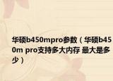 華碩b450mpro參數(shù)（華碩b450m pro支持多大內(nèi)存 最大是多少）