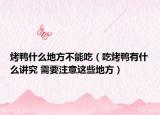 烤鴨什么地方不能吃（吃烤鴨有什么講究 需要注意這些地方）