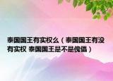 泰國國王有實權(quán)么（泰國國王有沒有實權(quán) 泰國國王是不是傀儡）