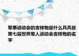 軍事運(yùn)動(dòng)會(huì)的吉祥物是什么兵兵是第七屆世界軍人運(yùn)動(dòng)會(huì)吉祥物的名字