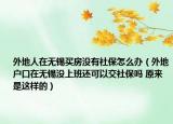 外地人在無錫買房沒有社保怎么辦（外地戶口在無錫沒上班還可以交社保嗎 原來是這樣的）