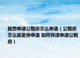 我想申請公租房怎么申請（公租房怎么能更快申請 如何快速申請公租房）