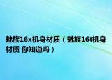 魅族16x機(jī)身材質(zhì)（魅族16t機(jī)身材質(zhì) 你知道嗎）