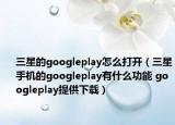 三星的googleplay怎么打開(kāi)（三星手機(jī)的googleplay有什么功能 googleplay提供下載）