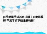 pi幣蘋果手機怎么注冊（pi蘋果教程 蘋果手機下載注冊教程）
