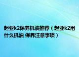 起亞k2保養(yǎng)機(jī)油推薦（起亞k2用什么機(jī)油 保養(yǎng)注意事項(xiàng)）