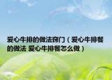 愛心牛排的做法竅門（愛心牛排餐的做法 愛心牛排餐怎么做）