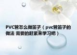 PVC管怎么做笛子（pvc管笛子的做法 需要的趕緊來學習吧）