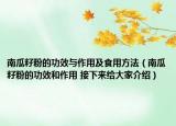 南瓜籽粉的功效與作用及食用方法（南瓜籽粉的功效和作用 接下來給大家介紹）