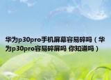 華為p30pro手機(jī)屏幕容易碎嗎（華為p30pro容易碎屏嗎 你知道嗎）