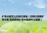 礦泉水瓶怎么自制過(guò)濾盒（自制過(guò)濾器礦泉水瓶 如何使用礦泉水瓶制作過(guò)濾器）