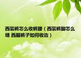 西裝褲怎么收褲腰（西裝褲腳怎么縫 西服褲子如何收邊）