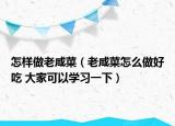 怎樣做老咸菜（老咸菜怎么做好吃 大家可以學習一下）