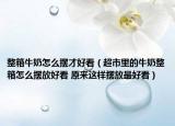 整箱牛奶怎么擺才好看（超市里的牛奶整箱怎么擺放好看 原來這樣擺放最好看）
