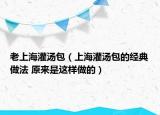 老上海灌湯包（上海灌湯包的經(jīng)典做法 原來是這樣做的）