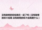 沒有秘密的你結(jié)局在一起了嗎（沒有秘密的你大結(jié)局 沒有秘密的你大結(jié)局是什么）
