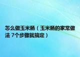 怎么做玉米腸（玉米腸的家常做法 7個步驟就搞定）