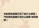 車的黃色故障燈亮了是什么原因（汽車黃色故障燈亮怎么回事 如何維修）