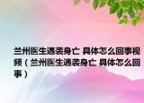 蘭州醫(yī)生遇襲身亡 具體怎么回事視頻（蘭州醫(yī)生遇襲身亡 具體怎么回事）