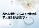 家用水槽堵了怎么辦（水槽堵塞怎么清理 省錢還省事）