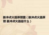 脈沖點火器原理圖（脈沖點火器原理 脈沖點火器是什么）