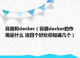 容器和docker（容器docker的作用是什么 這四個(gè)好處你知道幾個(gè)）