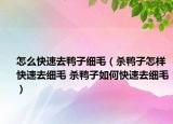 怎么快速去鴨子細(xì)毛（殺鴨子怎樣快速去細(xì)毛 殺鴨子如何快速去細(xì)毛）