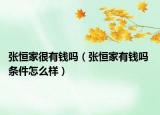 張恒家很有錢嗎（張恒家有錢嗎 條件怎么樣）