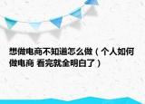 想做電商不知道怎么做（個人如何做電商 看完就全明白了）