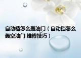 自動檔怎么轟油門（自動擋怎么轟空油門 維修技巧）
