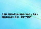 全國公園最多的城市是哪個城市（全國公園最多的城市 我們一起來了解吧）
